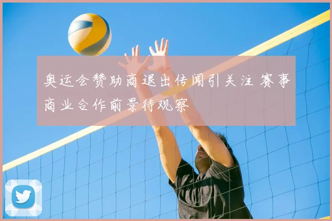 奥运会赞助商退出传闻引关注 赛事商业合作前景待观察