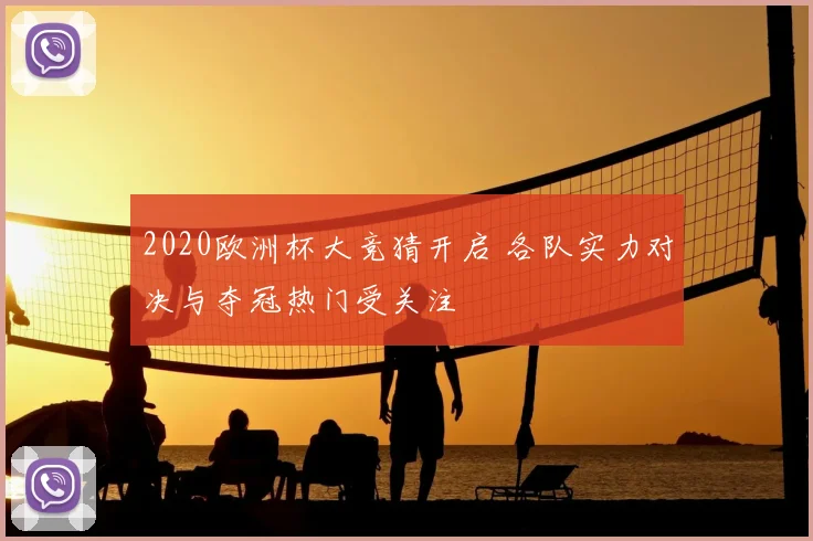 2020欧洲杯大竞猜开启 各队实力对决与夺冠热门受关注