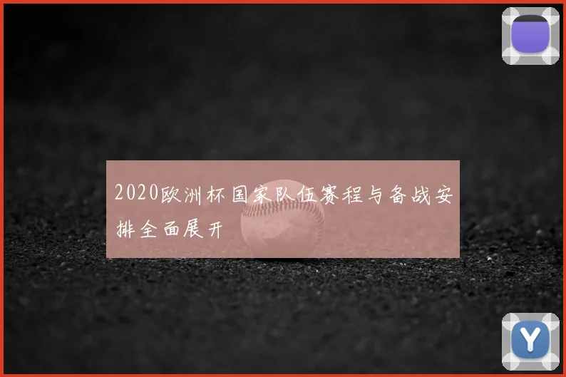 2020欧洲杯国家队伍赛程与备战安排全面展开