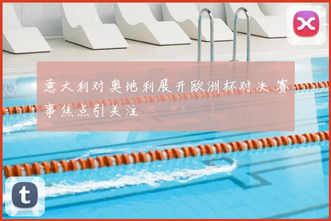 意大利对奥地利展开欧洲杯对决 赛事焦点引关注