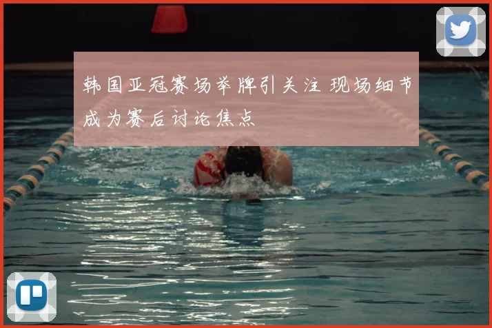 韩国亚冠赛场举牌引关注 现场细节成为赛后讨论焦点