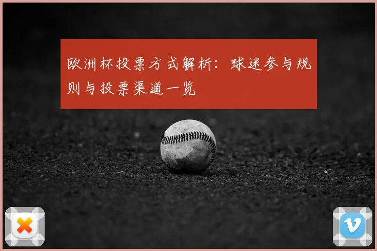 欧洲杯投票方式解析:球迷参与规则与投票渠道一览