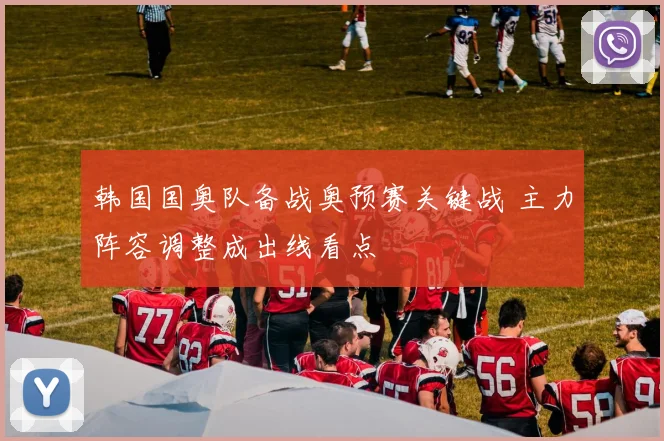 韩国国奥队备战奥预赛关键战 主力阵容调整成出线看点