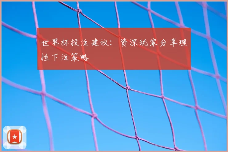 世界杯投注建议：资深玩家分享理性下注策略