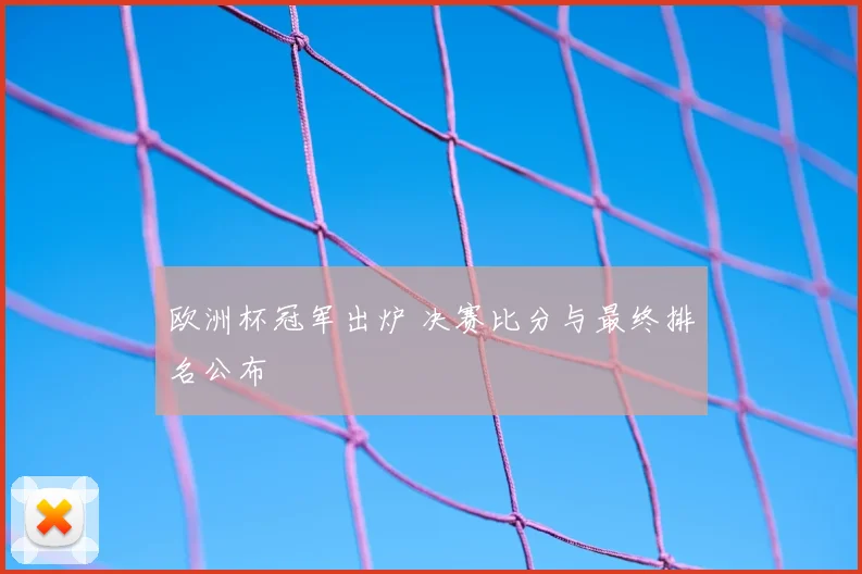 欧洲杯冠军出炉 决赛比分与最终排名公布