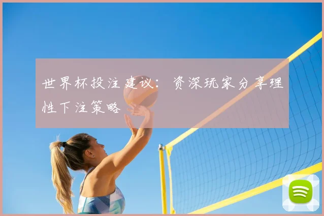 世界杯投注建议：资深玩家分享理性下注策略