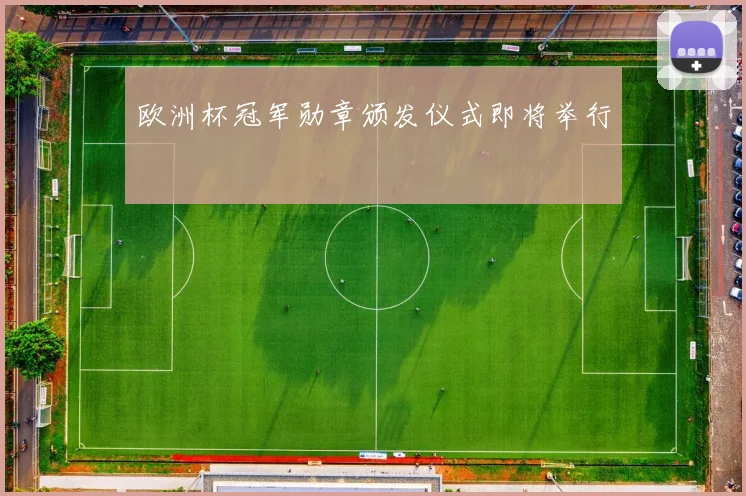 欧洲杯冠军勋章颁发仪式即将举行