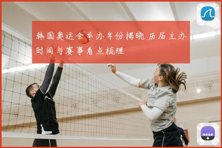 韩国奥运会举办年份揭晓 历届主办时间与赛事看点梳理