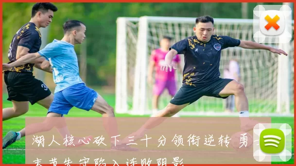 湖人核心砍下三十分领衔逆转 勇士末节失守陷入连败阴影