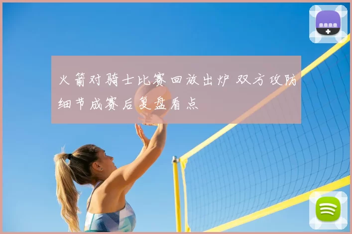 火箭对骑士比赛回放出炉 双方攻防细节成赛后复盘看点