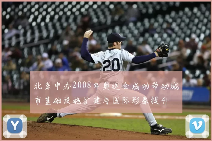 北京申办2008年奥运会成功带动城市基础设施扩建与国际形象提升