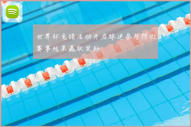 世界杯竞猜活动开启球迷参与预测赛事结果赢取奖励