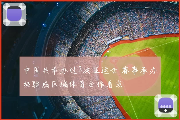 中国共举办过3次亚运会 赛事承办经验成区域体育合作看点