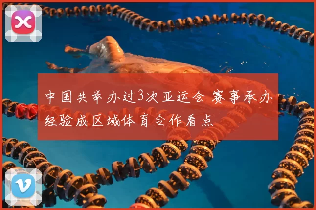 中国共举办过3次亚运会 赛事承办经验成区域体育合作看点