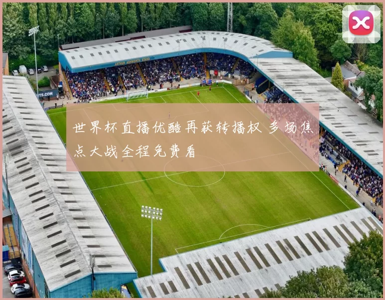 世界杯直播优酷再获转播权 多场焦点大战全程免费看