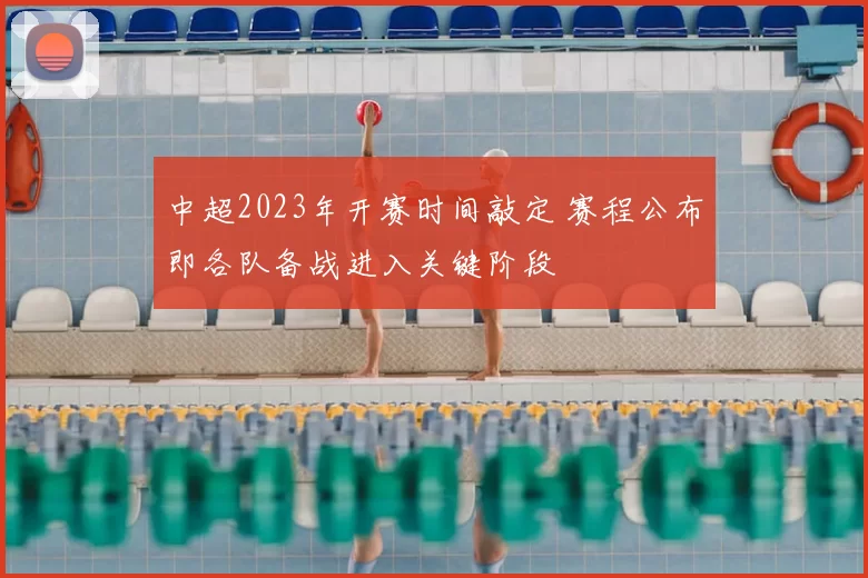 中超2023年开赛时间敲定 赛程公布即各队备战进入关键阶段