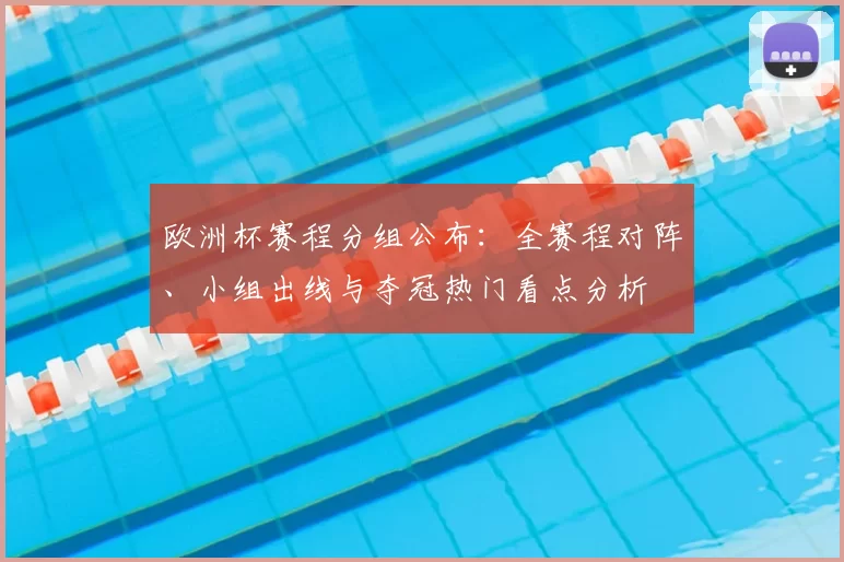 欧洲杯赛程分组公布：全赛程对阵、小组出线与夺冠热门看点分析