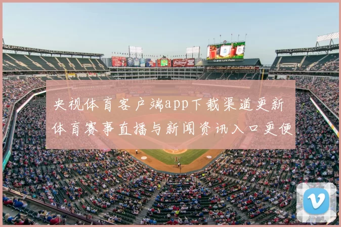 央视体育客户端app下载渠道更新 体育赛事直播与新闻资讯入口更便捷