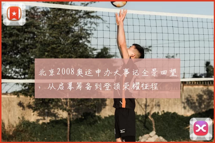北京2008奥运申办大事记全景回望，从启幕筹备到登顶荣耀征程
