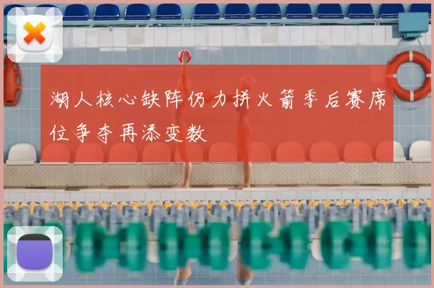 湖人核心缺阵仍力拼火箭季后赛席位争夺再添变数