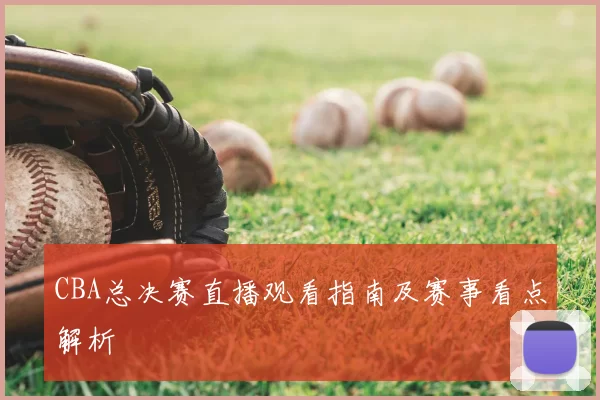 CBA总决赛直播观看指南及赛事看点解析