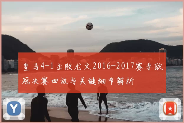 皇马4-1击败尤文2016-2017赛季欧冠决赛回放与关键细节解析