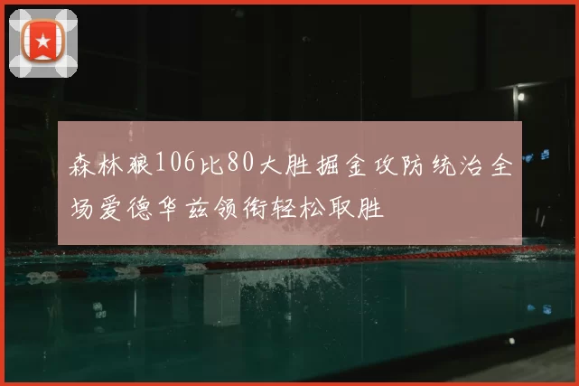 森林狼106比80大胜掘金攻防统治全场爱德华兹领衔轻松取胜