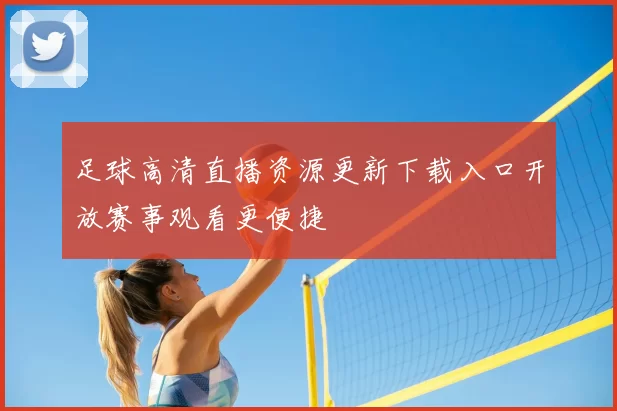 足球高清直播资源更新下载入口开放赛事观看更便捷