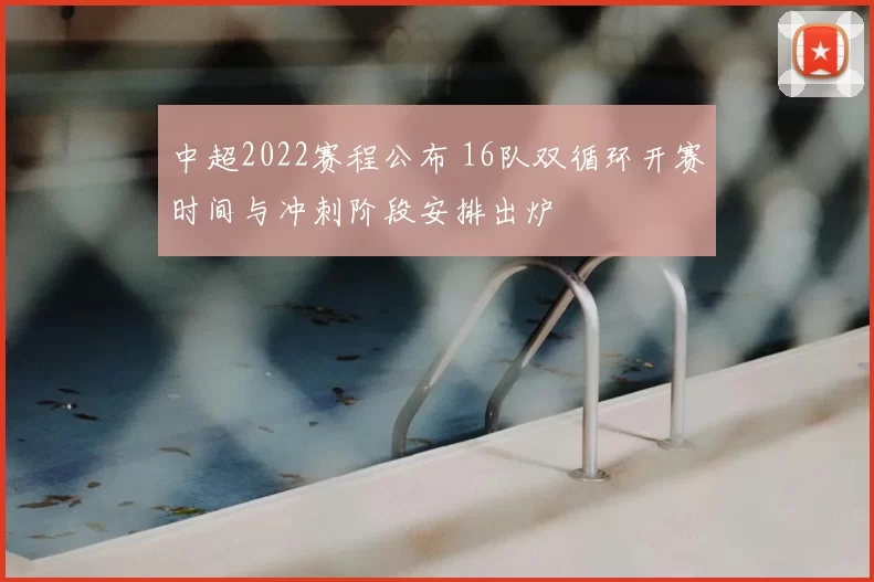 中超2022赛程公布 16队双循环开赛时间与冲刺阶段安排出炉