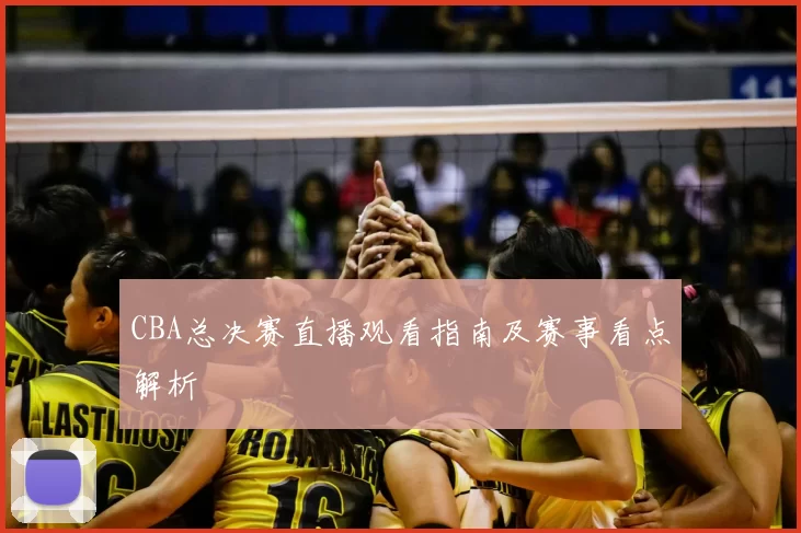 CBA总决赛直播观看指南及赛事看点解析