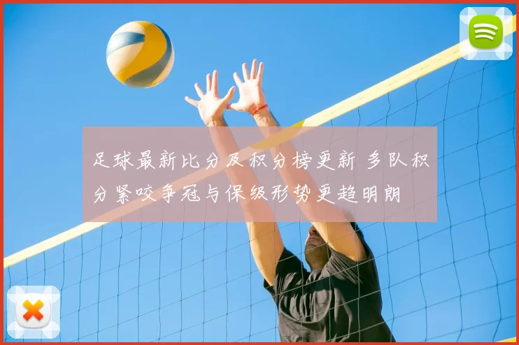 足球最新比分及积分榜更新 多队积分紧咬争冠与保级形势更趋明朗