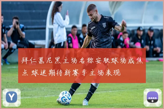 拜仁慕尼黑主场名称安联球场成焦点 球迷期待新赛季主场表现