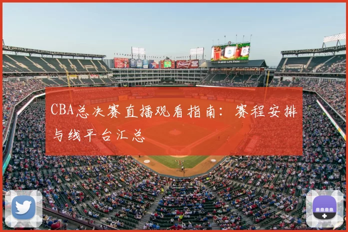 CBA总决赛直播观看指南：赛程安排与线平台汇总