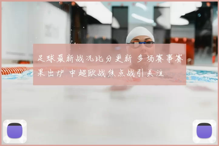 足球最新战况比分更新 多场赛事赛果出炉 中超欧战焦点战引关注