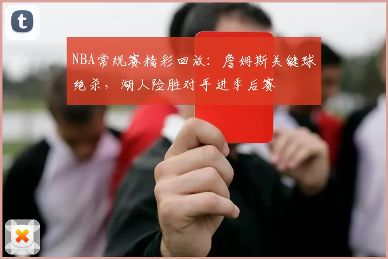 NBA常规赛精彩回放：詹姆斯关键球绝杀，湖人险胜对手进季后赛