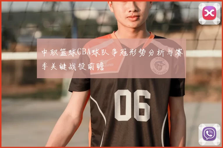 中职篮球CBA球队争冠形势分析与赛季关键战役前瞻