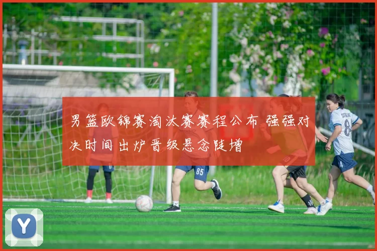 男篮欧锦赛淘汰赛赛程公布 强强对决时间出炉晋级悬念陡增