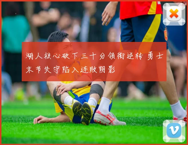 湖人核心砍下三十分领衔逆转 勇士末节失守陷入连败阴影