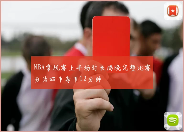 NBA常规赛上半场时长揭晓完整比赛分为四节每节12分钟