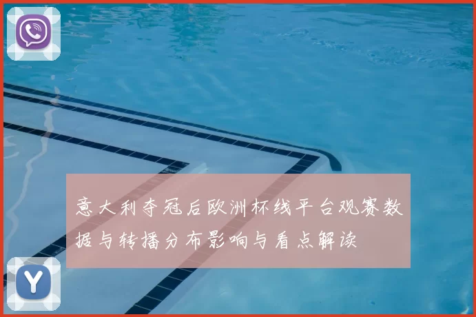 意大利夺冠后欧洲杯线平台观赛数据与转播分布影响与看点解读