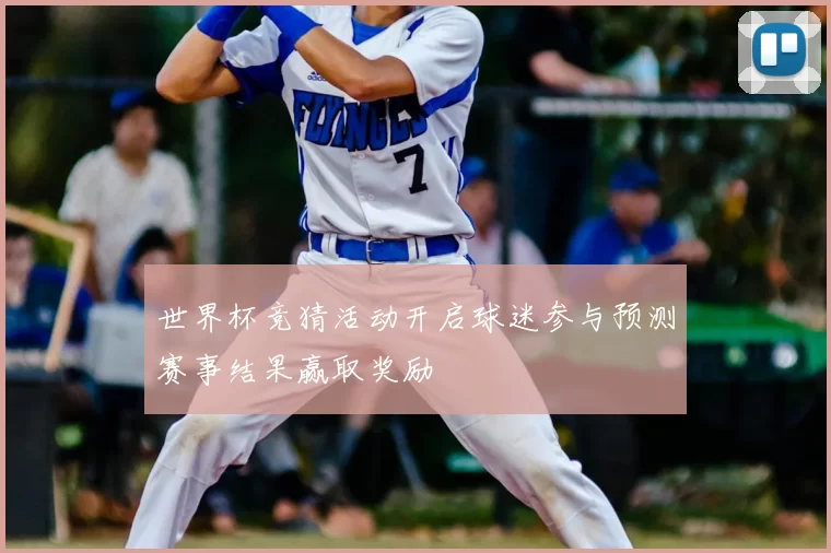 世界杯竞猜活动开启球迷参与预测赛事结果赢取奖励