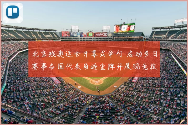 北京残奥运会开幕式举行 启动多日赛事各国代表角逐金牌并展现竞技水平