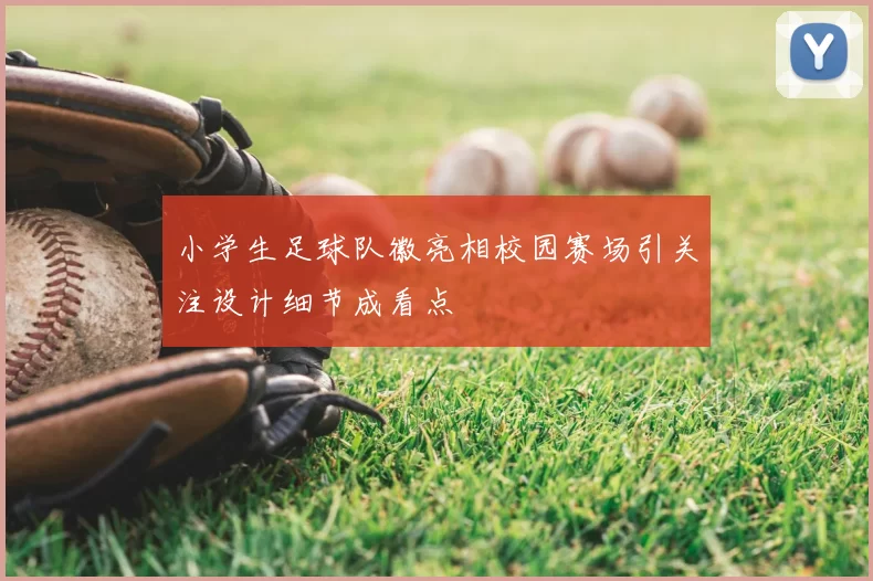 小学生足球队徽亮相校园赛场引关注设计细节成看点