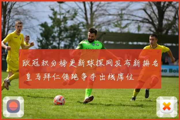 欧冠积分榜更新球探网发布新排名 皇马拜仁领跑争夺出线席位