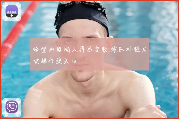 哈登加盟湖人再添变数 球队补强后续操作受关注