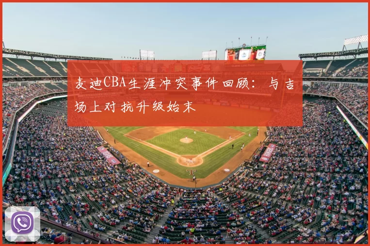 麦迪CBA生涯冲突事件回顾：与吉喆场上对抗升级始末